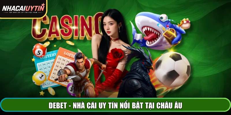 DEBET - Nhà cái uy tín nổi bật tại châu Âu
